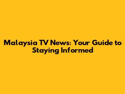 Malaysia TV News: Your Guide to Staying Informed
