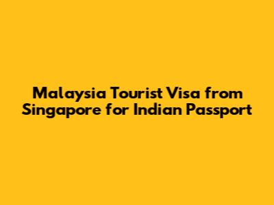 Malaysia Tourist Visa from Singapore for Indian Passport