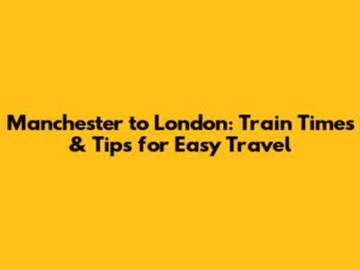 Manchester to London: Train Times & Tips for Easy Travel