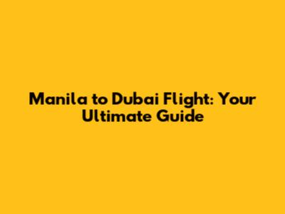 Manila to Dubai Flight: Your Ultimate Guide