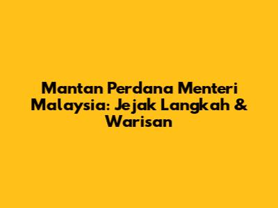 Mantan Perdana Menteri Malaysia: Jejak Langkah & Warisan