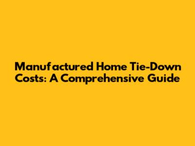Manufactured Home Tie-Down Costs: A Comprehensive Guide
