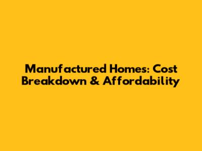Manufactured Homes: Cost Breakdown & Affordability