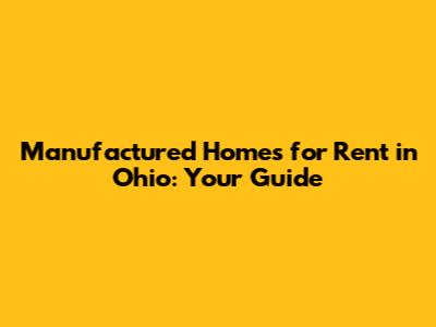Manufactured Homes for Rent in Ohio: Your Guide