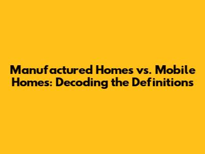 Manufactured Homes vs. Mobile Homes: Decoding the Definitions