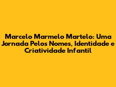 Marcelo Marmelo Martelo: Uma Jornada Pelos Nomes, Identidade e Criatividade Infantil