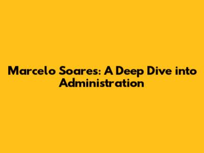 Marcelo Soares: A Deep Dive into Administration