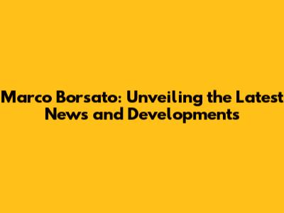 Marco Borsato: Unveiling the Latest News and Developments