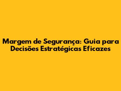 Margem de Segurança: Guia para Decisões Estratégicas Eficazes