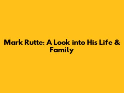 Mark Rutte: A Look into His Life & Family
