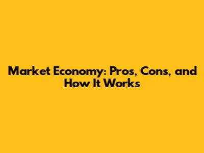 Market Economy: Pros, Cons, and How It Works