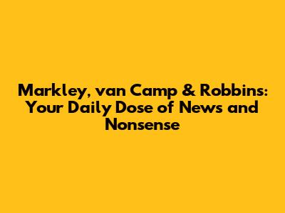 Markley, van Camp & Robbins: Your Daily Dose of News and Nonsense