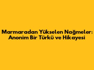 Marmara'dan Yükselen Nağmeler: Anonim Bir Türkü ve Hikayesi