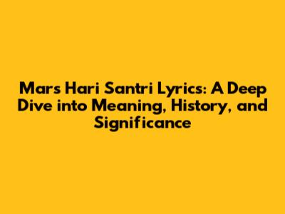 Mars Hari Santri Lyrics: A Deep Dive into Meaning, History, and Significance