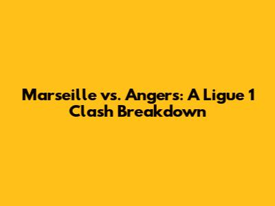 Marseille vs. Angers: A Ligue 1 Clash Breakdown