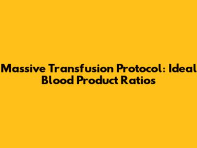 Massive Transfusion Protocol: Ideal Blood Product Ratios