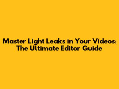 Master Light Leaks in Your Videos: The Ultimate Editor Guide
