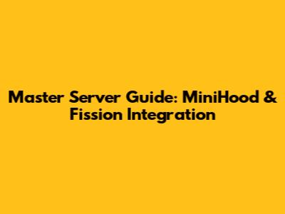 Master Server Guide: MiniHood & Fission Integration