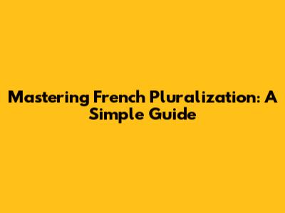 Mastering French Pluralization: A Simple Guide