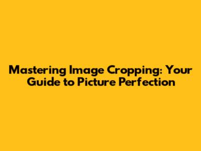 Mastering Image Cropping: Your Guide to Picture Perfection