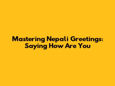 Mastering Nepali Greetings: Saying "How Are You"