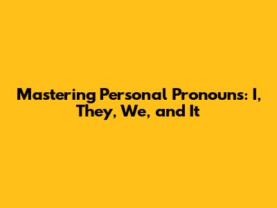 Mastering Personal Pronouns: I, They, We, and It