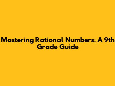Mastering Rational Numbers: A 9th Grade Guide