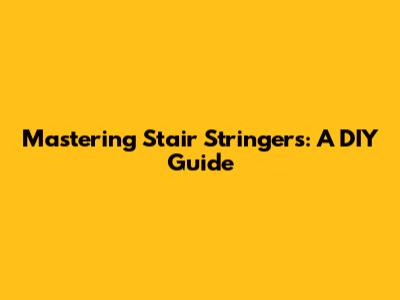 Mastering Stair Stringers: A DIY Guide