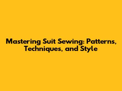 Mastering Suit Sewing: Patterns, Techniques, and Style