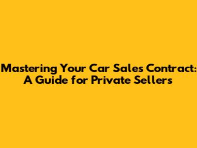 Mastering Your Car Sales Contract: A Guide for Private Sellers