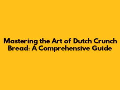 Mastering the Art of Dutch Crunch Bread: A Comprehensive Guide