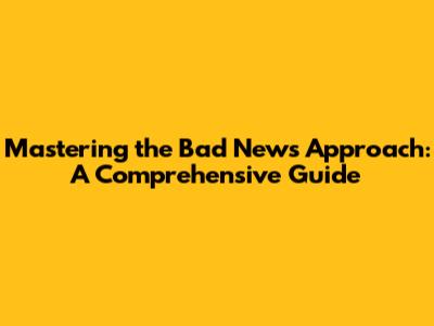 Mastering the Bad News Approach: A Comprehensive Guide