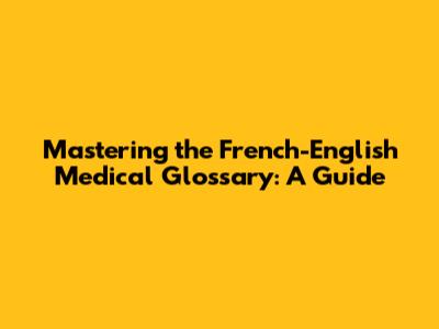 Mastering the French-English Medical Glossary: A Guide