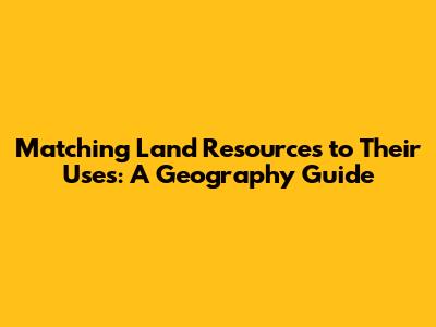 Matching Land Resources to Their Uses: A Geography Guide