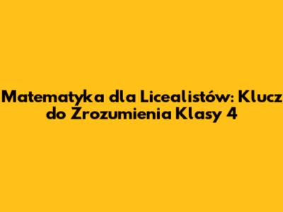 Matematyka dla Licealistów: Klucz do Zrozumienia Klasy 4