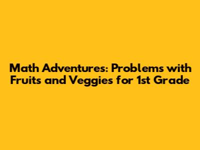 Math Adventures: Problems with Fruits and Veggies for 1st Grade