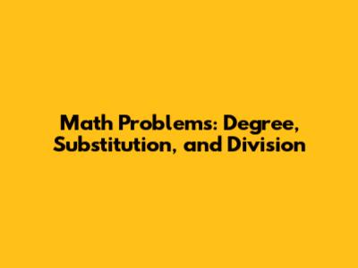 Math Problems: Degree, Substitution, and Division