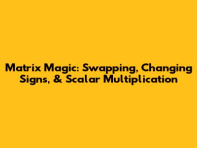 Matrix Magic: Swapping, Changing Signs, & Scalar Multiplication