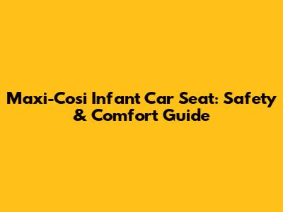 Maxi-Cosi Infant Car Seat: Safety & Comfort Guide