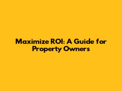 Maximize ROI: A Guide for Property Owners