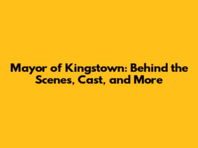 Mayor of Kingstown: Behind the Scenes, Cast, and More