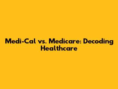 Medi-Cal vs. Medicare: Decoding Healthcare