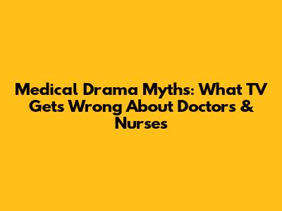 Medical Drama Myths: What TV Gets Wrong About Doctors & Nurses