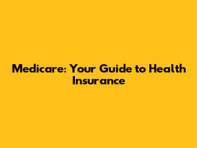 Medicare: Your Guide to Health Insurance
