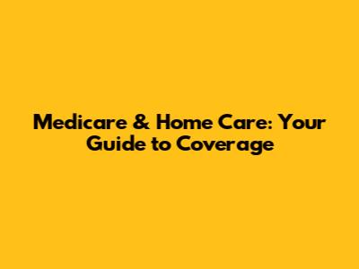 Medicare & Home Care: Your Guide to Coverage