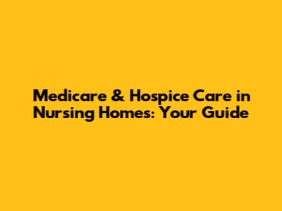 Medicare & Hospice Care in Nursing Homes: Your Guide