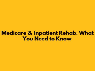 Medicare & Inpatient Rehab: What You Need to Know