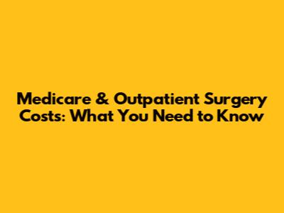 Medicare & Outpatient Surgery Costs: What You Need to Know