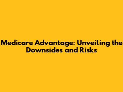 Medicare Advantage: Unveiling the Downsides and Risks