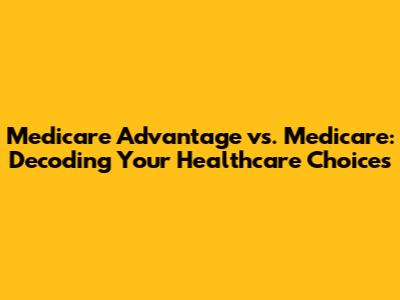 Medicare Advantage vs. Medicare: Decoding Your Healthcare Choices